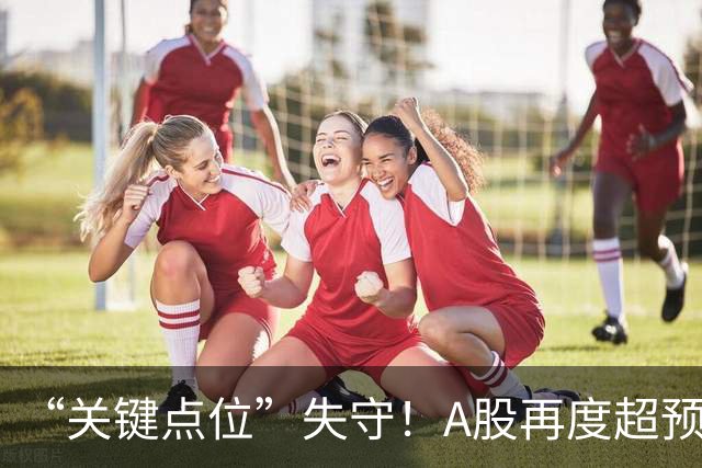 “关键点位”失守！A股再度超预期下跌，如何理解？