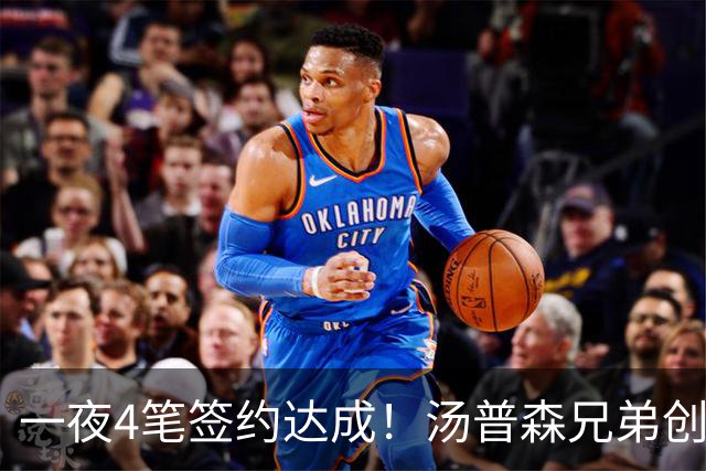 一夜4笔签约达成！汤普森兄弟创NBA新纪录，火箭旧将再就业