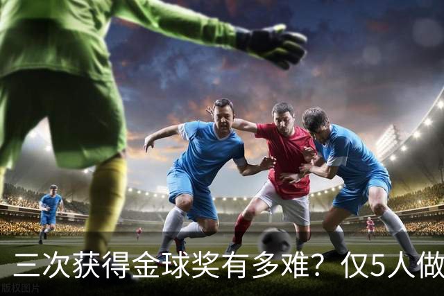 三次获得金球奖有多难？仅5人做到，C罗上榜，梅西第九座也有希望