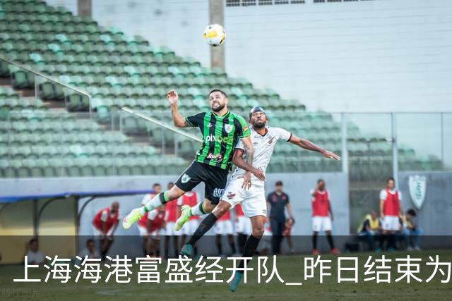 上海海港富盛经开队 昨日结束为期一周的韩国昌原足球基地拉练