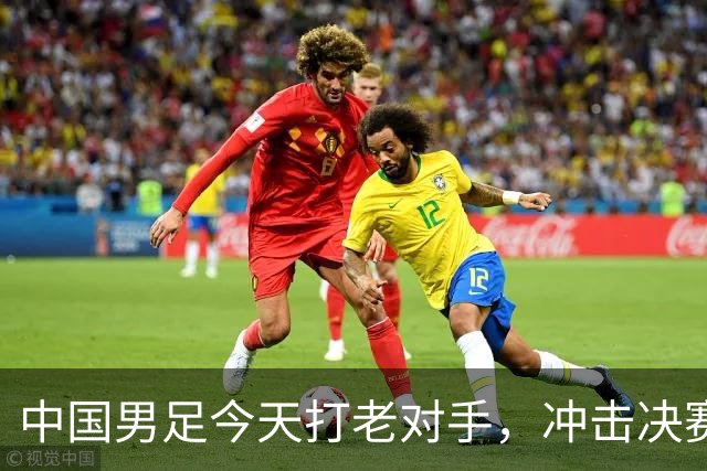 中国男足今天打老对手，冲击决赛！