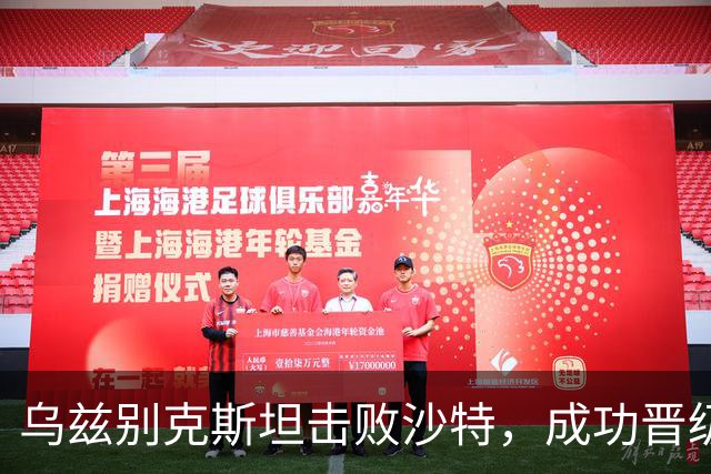 乌兹别克斯坦击败沙特，成功晋级亚运男足四强，期待日本与朝鲜的胜者