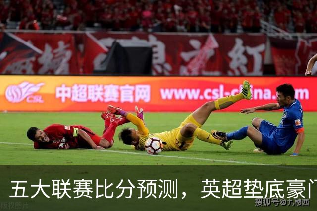 五大联赛比分预测，英超垫底豪门想拿首胜，几个主队全在生死边缘