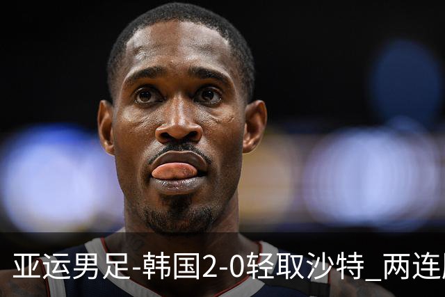 亚运男足-韩国2-0轻取沙特 两连胜小组头名出线