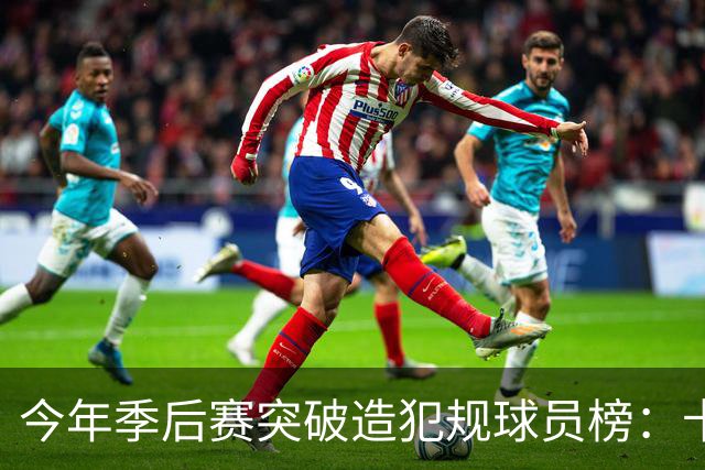 今年季后赛突破造犯规球员榜：卡斯尔居首 SGA布伦森分列二三