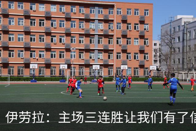 伊劳拉：主场三连胜让我们有了信心，对阵阿森纳的比赛更重要