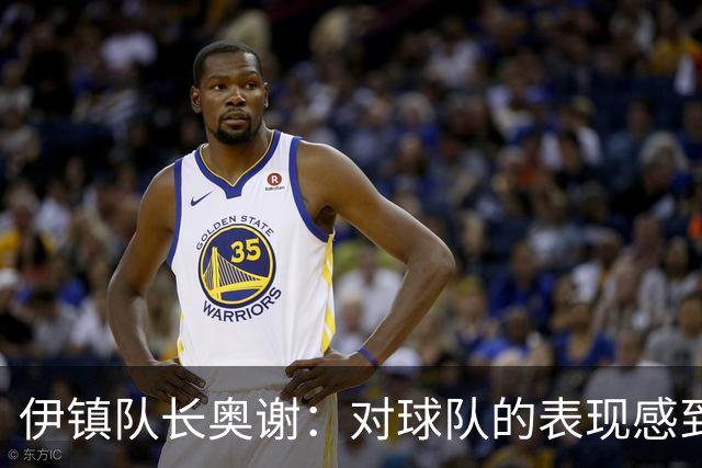 伊镇队长奥谢：对球队的表现感到非常满意，我们有很强的信心