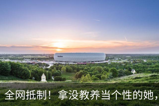 全网抵制！拿没教养当个性的她，终于惹了众怒！难怪连周笔畅马天宇都嫌弃