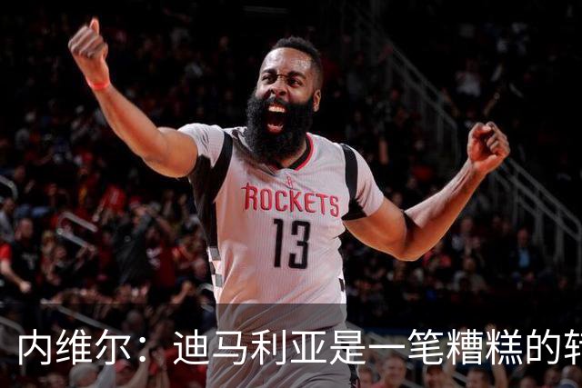 内维尔：迪马利亚是一笔糟糕的转会，而且我当时对他非常期待