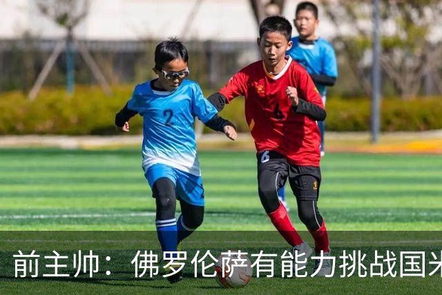 前主帅：佛罗伦萨有能力挑战国米，后者虽最强但内部存在不满