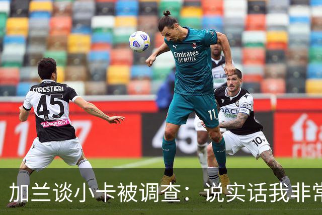 加兰谈小卡被调查：说实话我非常惊讶 但有些事情迟早会发生