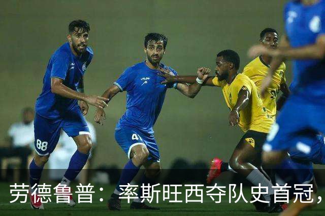 劳德鲁普：率斯旺西夺队史首冠，不知他们何时再赢一个