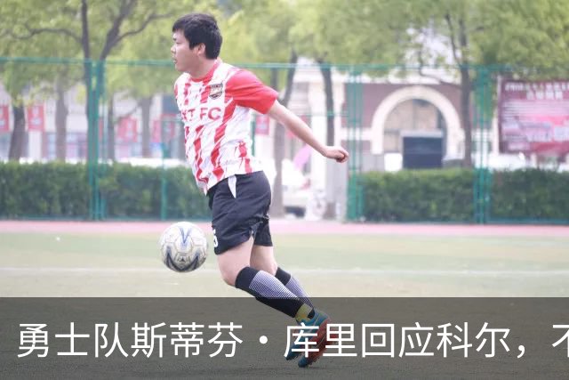 勇士队斯蒂芬·库里回应科尔，不再因糟糕失误而给予特殊照顾