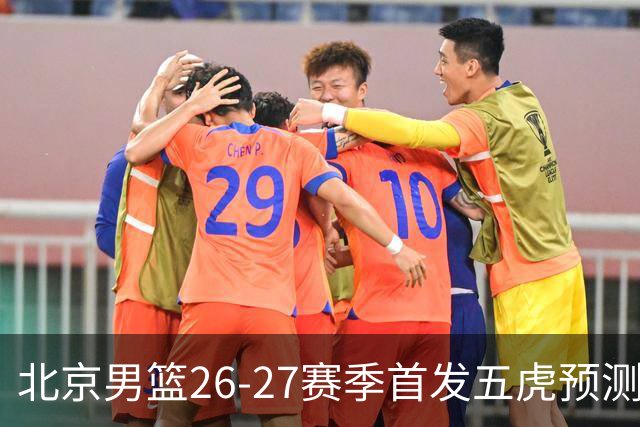 北京男篮26-27赛季首发五虎预测