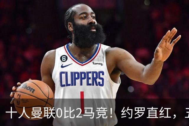 十人曼联0比2马竞！约罗直红，五场不胜，卡里克还能撑多久？