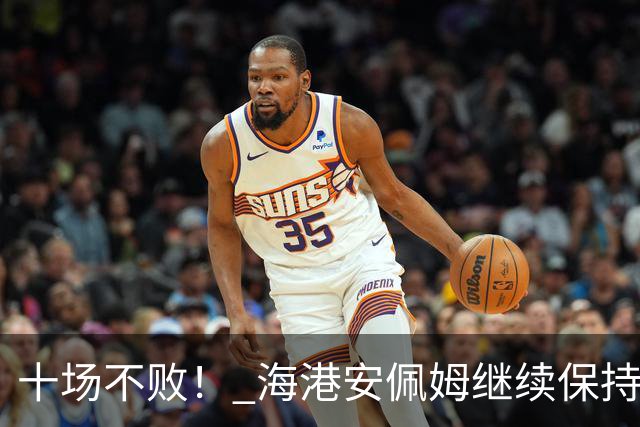 十场不败！ 海港安佩姆继续保持连续进球势头 年底能续约吗？