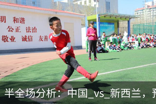 半全场分析：中国 vs 新西兰，预计本场上下握手