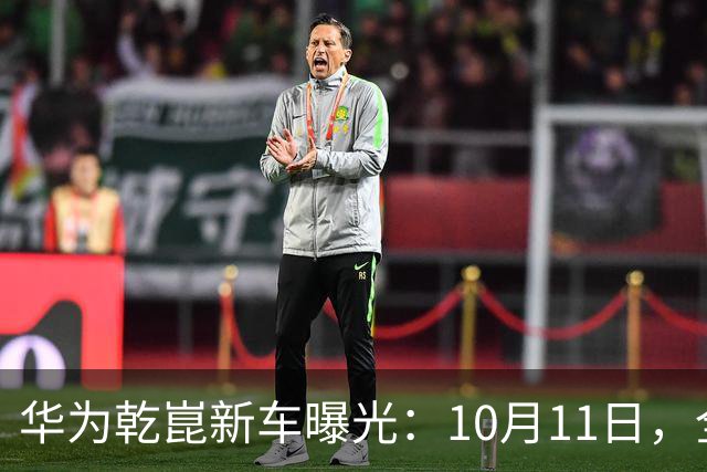 华为乾崑新车曝光：10月11日，全球首秀