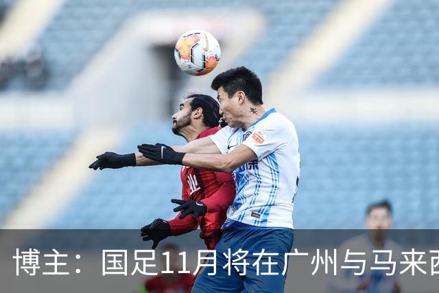 博主：国足11月将在广州与马来西亚队进行两场热身赛
