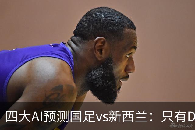 四大AI预测国足vs新西兰：只有Deepseek支持国足能取胜