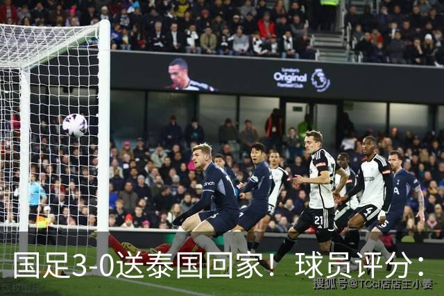 国足3-0送泰国回家！球员评分：5人获高分 依木兰高级货 MVP非李昊