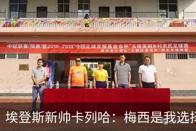 埃登斯新帅卡列哈：梅西是我选择接手的关键因素