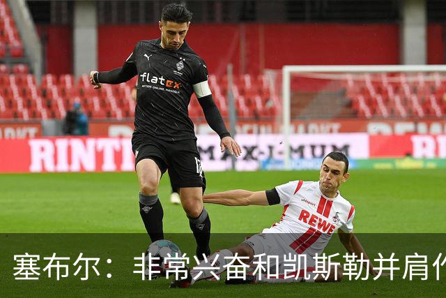 塞布尔：非常兴奋和凯斯勒并肩作战 我们很多球员都有同样的感受