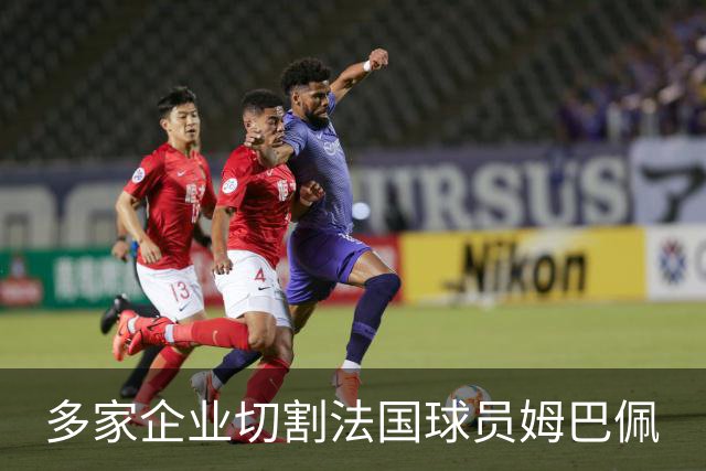 多家企业切割法国球员姆巴佩