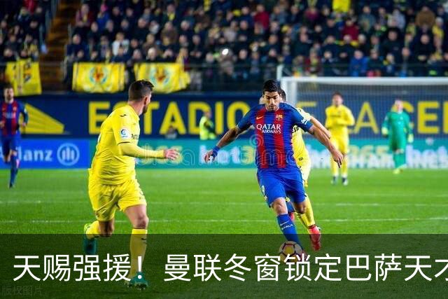 天赐强援！曼联冬窗锁定巴萨天才，完美接班队内伤号
