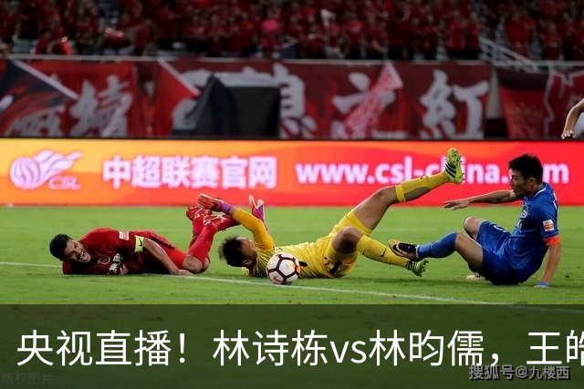 央视直播！林诗栋vs林昀儒，王皓暂停关键，反手火力需拉满