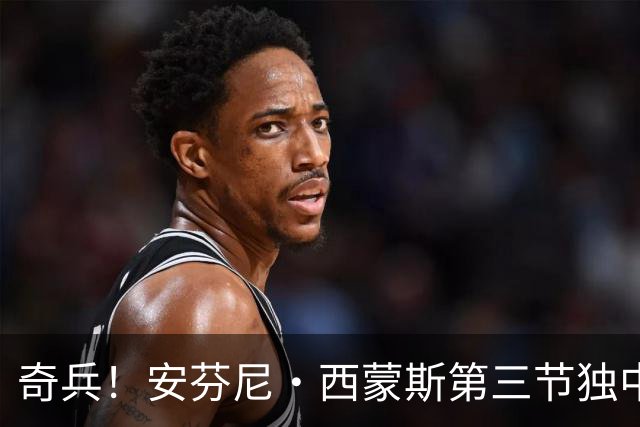 奇兵！安芬尼·西蒙斯第三节独中3记三分 三节打完拿到13分