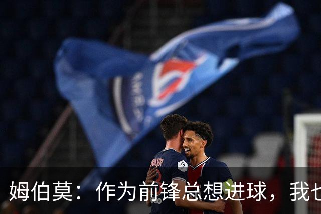 姆伯莫：作为前锋总想进球，我也期待打进自己的欧冠首球