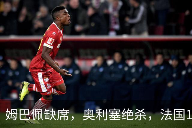 姆巴佩缺席，奥利塞绝杀，法国1-0比利时，齐达内上任2连胜