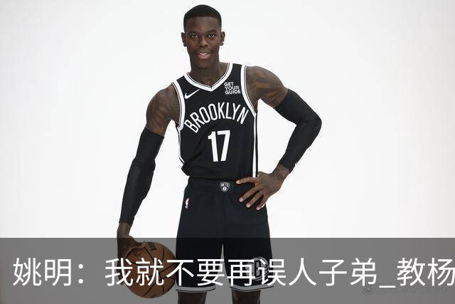 姚明：我就不要再误人子弟 教杨瀚森该怎么打中锋了