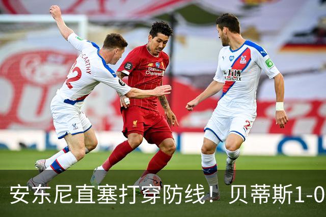 安东尼直塞打穿防线！贝蒂斯1-0赫塔费，15分追平皇马