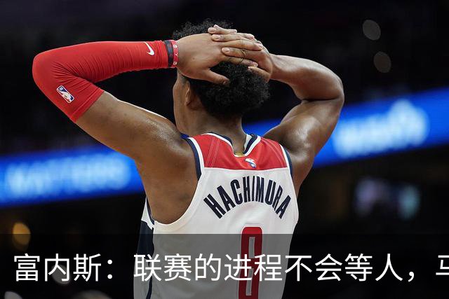 富内斯：联赛的进程不会等人，马拉加必须尽快走出困境