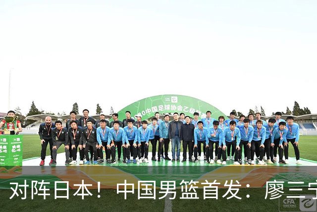 对阵日本！中国男篮首发：廖三宁&庞峥麟&王俊杰&胡金秋&崔永熙