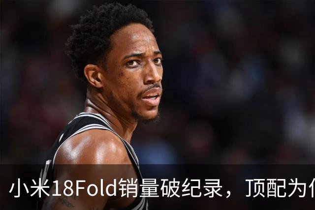 小米18Fold销量破纪录，顶配为何一机难求，揭秘高端折叠真实热度