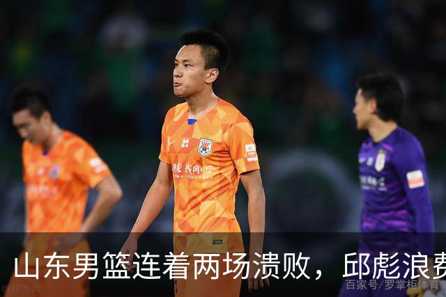 山东男篮连着两场溃败，邱彪浪费一手好牌，班顿17+2，名气大于实力