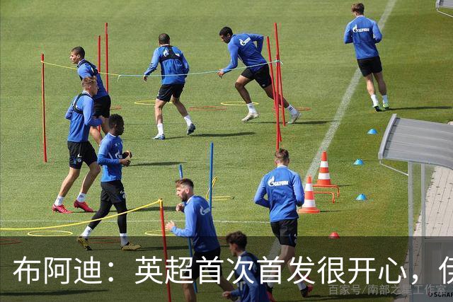 布阿迪：英超首次首发很开心，伊镇给我们制造了很大困难