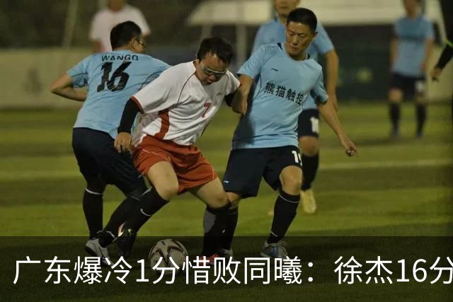 广东爆冷1分惜败同曦：徐杰16分丢绝杀 博日奇24+12丢扳平罚球