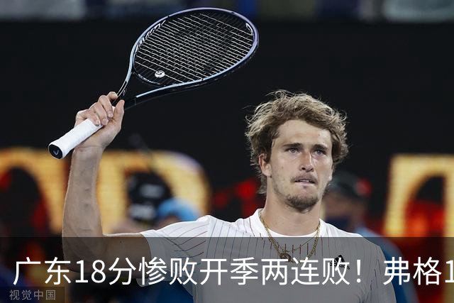 广东18分惨败开季两连败！弗格17分10板难救主，杨鸣点破致命短板