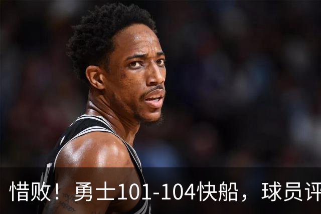 惜败！勇士101-104快船，球员评分：3人满分，3人及格，3人低迷
