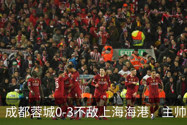成都蓉城0-3不敌上海海港，主帅阿洛伊西两大败笔太坑人，直接改写比赛走势