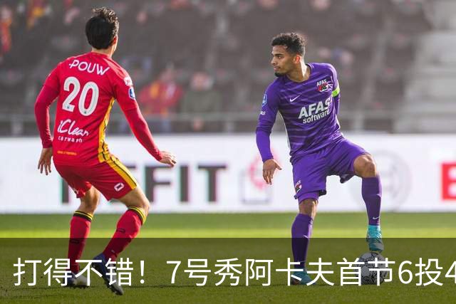 打得不错！7号秀阿卡夫首节6投4中&三分1中0得到8分2板2助