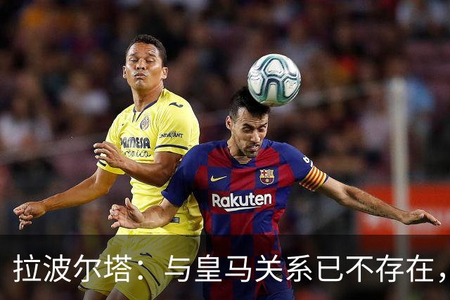 拉波尔塔：与皇马关系已不存在，若亚马尔夺金球我会很开心