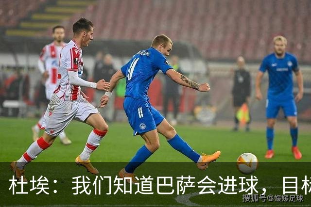 杜埃：我们知道巴萨会进球，目标就是比他们进得更多