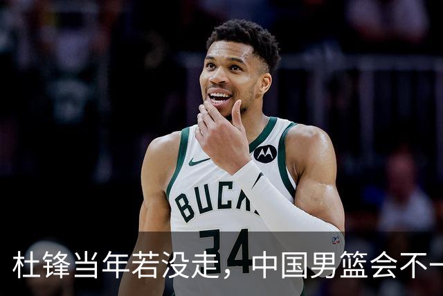 杜锋当年若没走，中国男篮会不一样吗？被曝拒绝篮协千万长约