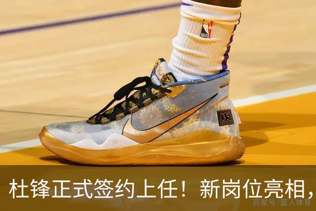 杜锋正式签约上任！新岗位亮相，联手心仪名帅，球迷满心期待