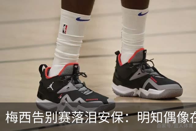 梅西告别赛落泪安保：明知偶像在身后却不能回头，没能见证他进球